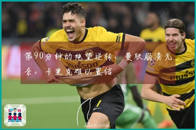 第90分钟的绝望逆转，曼联崩溃无奈，卡里克难以置信