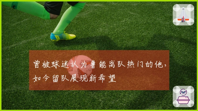 曾被球迷认为鲁能离队热门的他，如今留队展现新希望