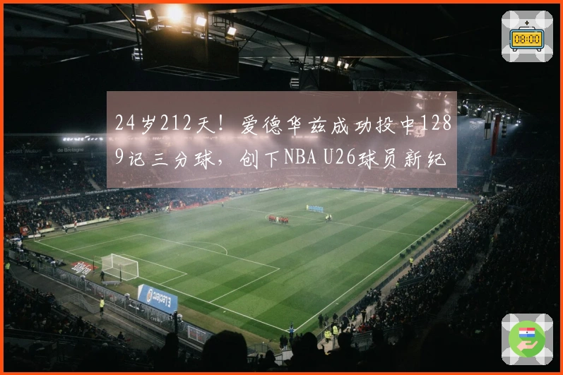 24岁212天！爱德华兹成功投中1289记三分球，创下NBA U26球员新纪录