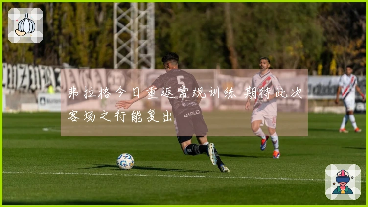 弗拉格今日重返常规训练 期待此次客场之行能复出