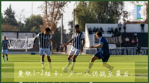 曼联1-2纽卡，少一人仍战至最后，最后时刻不及格的抗争