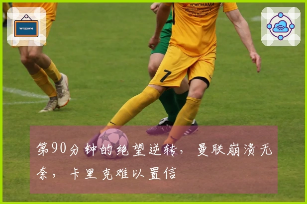 第90分钟的绝望逆转，曼联崩溃无奈，卡里克难以置信