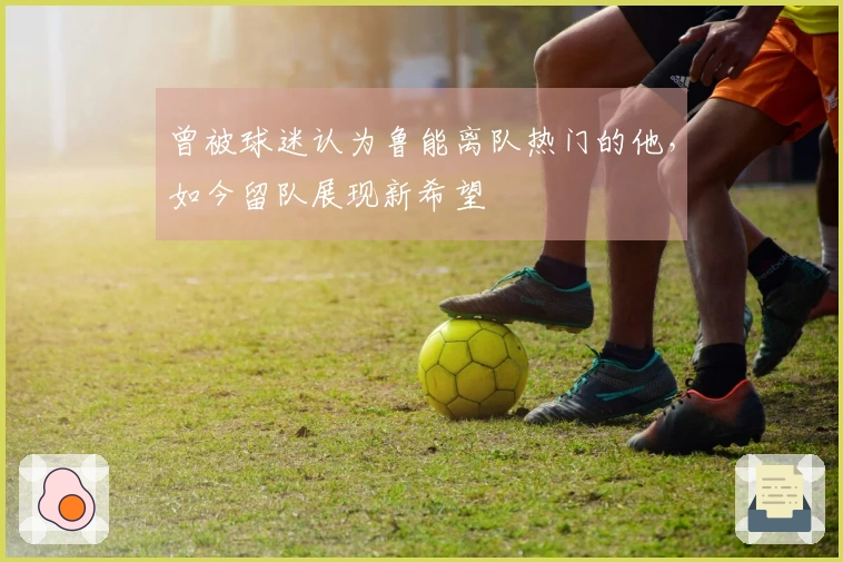 曾被球迷认为鲁能离队热门的他，如今留队展现新希望