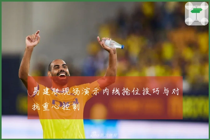 易建联现场演示内线抢位技巧与对抗重心控制