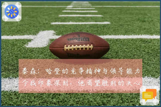 泰森：哈登的竞争精神与领导能力令我印象深刻，他渴望胜利的决心超乎想象