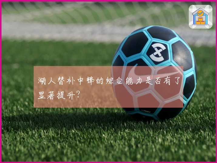 湖人替补中锋的综合能力是否有了显著提升？