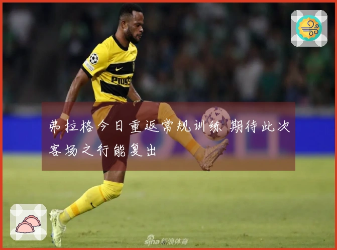 弗拉格今日重返常规训练 期待此次客场之行能复出