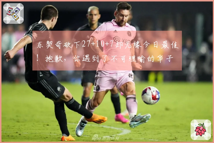 东契奇砍下27+10+7却无缘今日最佳！抱歉，你遇到了不可理喻的华子！