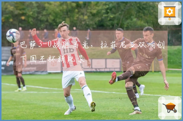 巴萨3-0战胜马竞，拉菲尼亚双响创下国王杯新纪录