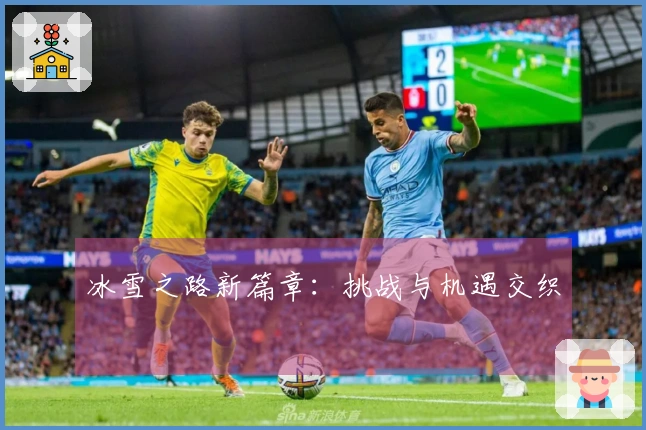 冰雪之路新篇章：挑战与机遇交织