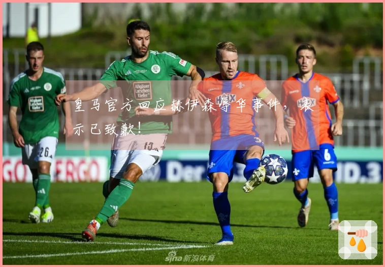 皇马官方回应赫伊森辱华事件，表示已致歉！