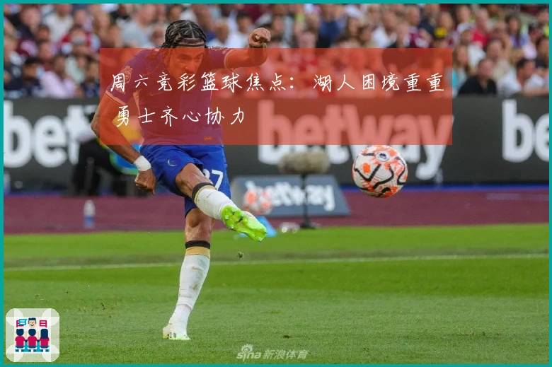 周六竞彩篮球焦点：湖人困境重重 勇士齐心协力