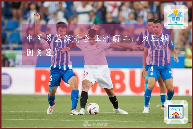 中国男篮跃升至亚洲前二，力压韩国男篮！