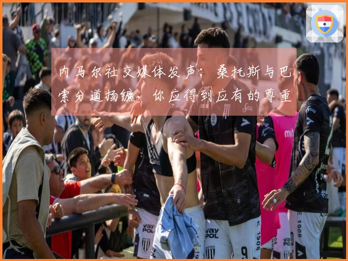 内马尔社交媒体发声：桑托斯与巴索分道扬镳，你应得到应有的尊重