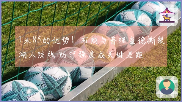 1米85的优势！布朗与普理查德撕裂湖人防线 防守强度成关键差距