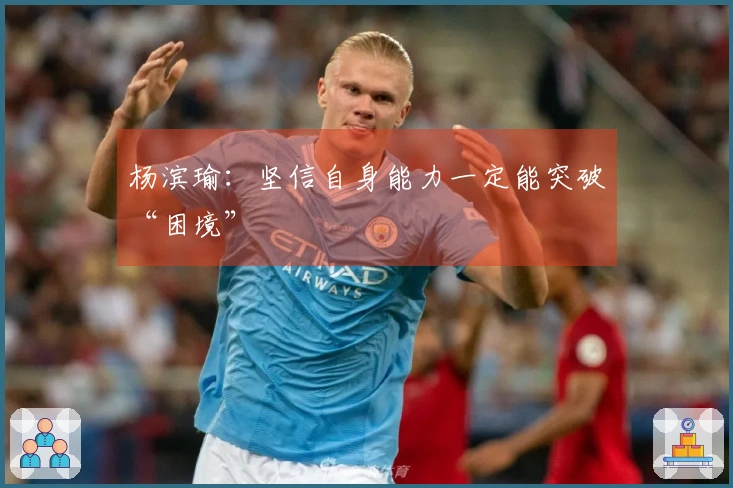 杨滨瑜：坚信自身能力一定能突破“困境”