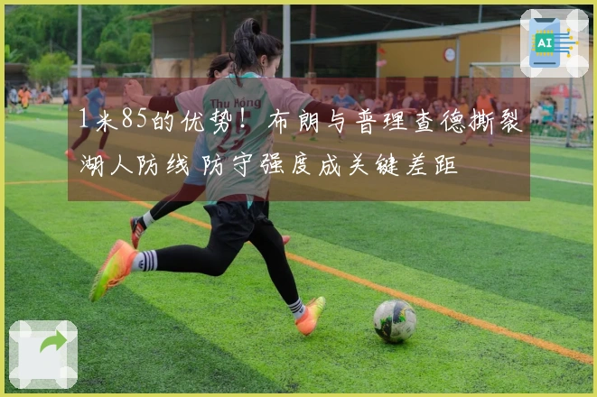 1米85的优势！布朗与普理查德撕裂湖人防线 防守强度成关键差距