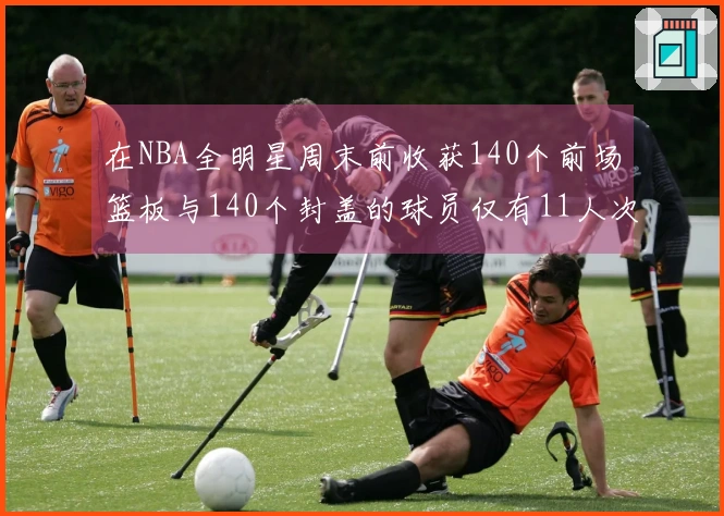 在NBA全明星周末前收获140个前场篮板与140个封盖的球员仅有11人次自2000年以来