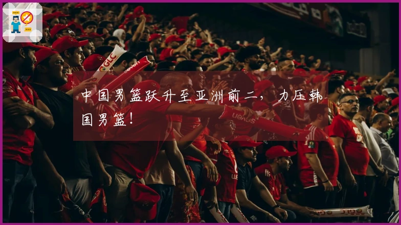 中国男篮跃升至亚洲前二，力压韩国男篮！